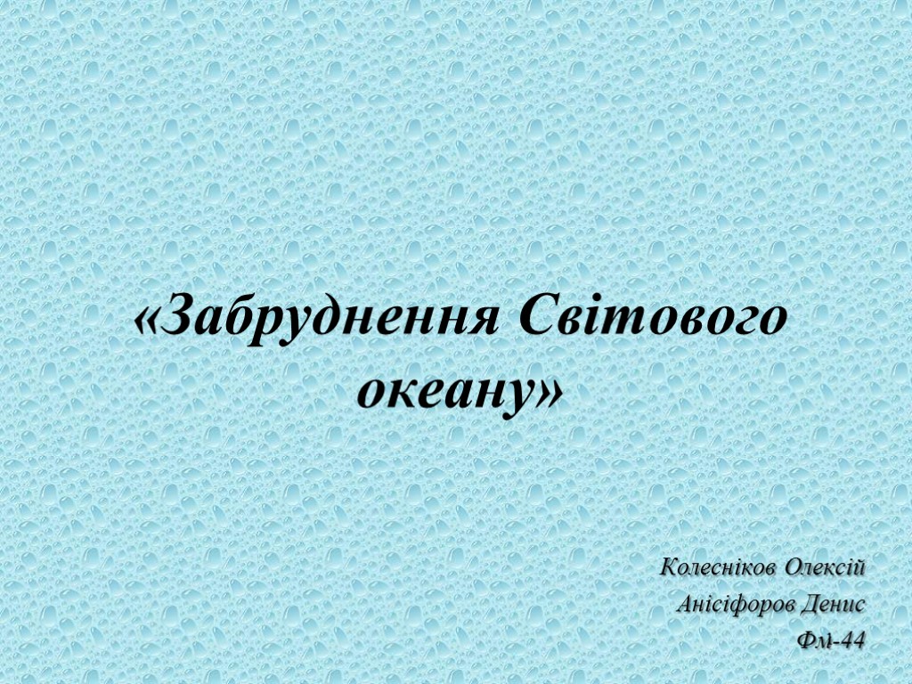 1 «Забруднення Світового океану» Колесніков Олексій Анісіфоров Денис Фм-44